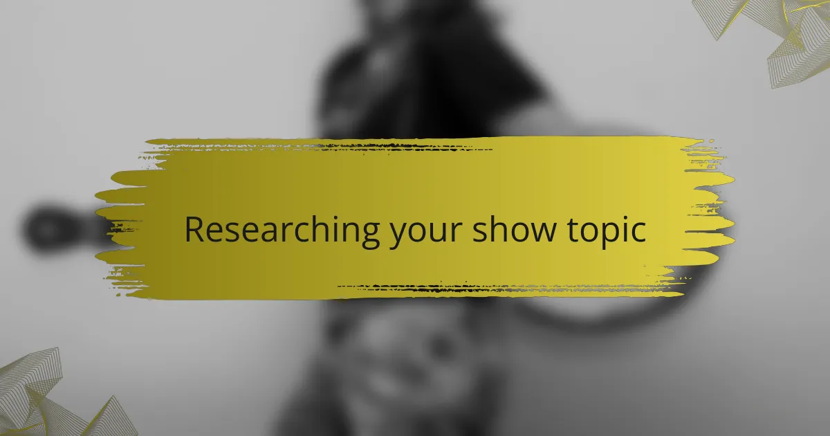 Researching your show topic