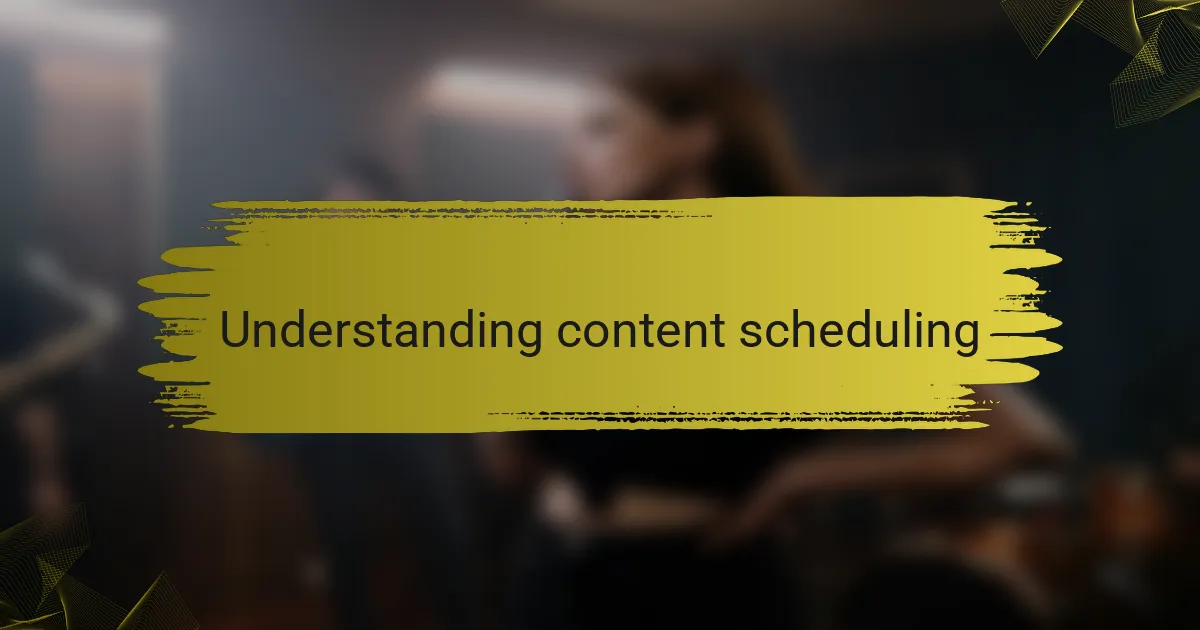 Understanding content scheduling